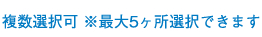 複数選択可 ※最大5ヶ所選択できます